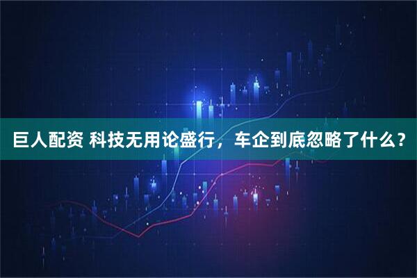 巨人配资 科技无用论盛行，车企到底忽略了什么？