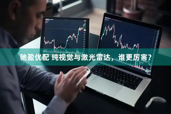驰盈优配 纯视觉与激光雷达，谁更厉害？