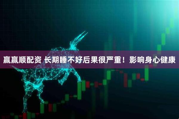 赢赢顺配资 长期睡不好后果很严重！影响身心健康