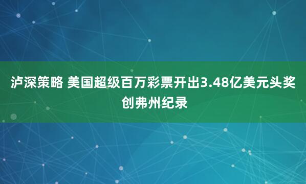 泸深策略 美国超级百万彩票开出3.48亿美元头奖 创弗州纪录