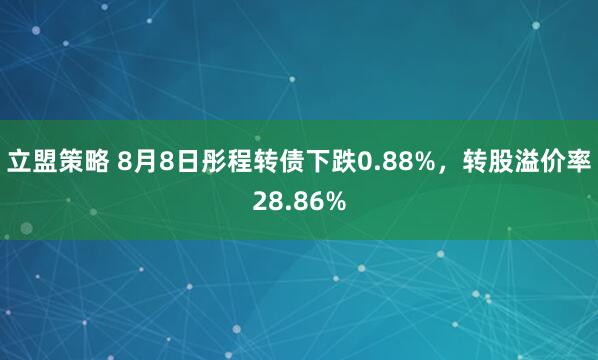 立盟策略 8月8日彤程转债下跌0.88%，转股溢价率28.86%