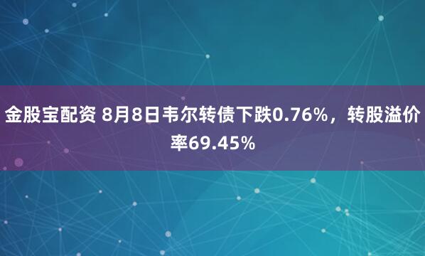 金股宝配资 8月8日韦尔转债下跌0.76%，转股溢价率69.45%