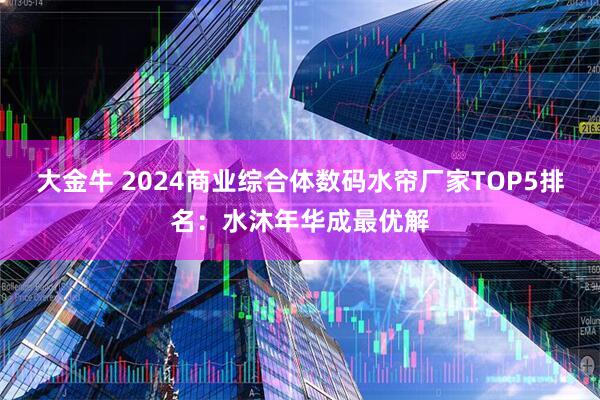 大金牛 2024商业综合体数码水帘厂家TOP5排名：水沐年华成最优解