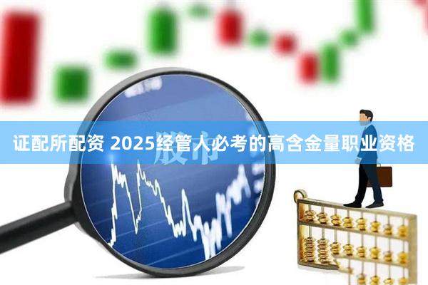 证配所配资 2025经管人必考的高含金量职业资格