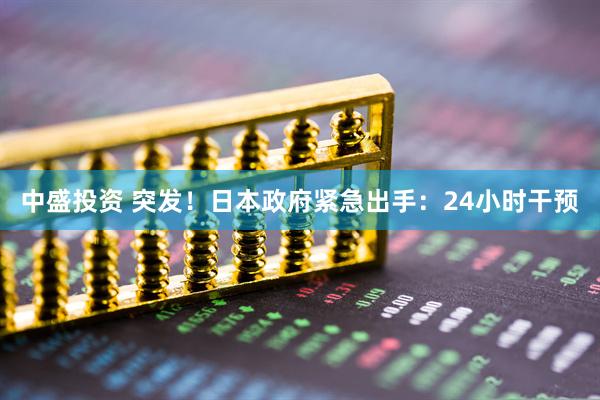 中盛投资 突发！日本政府紧急出手：24小时干预