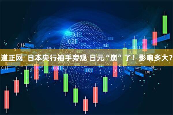 道正网  日本央行袖手旁观 日元“崩”了！影响多大？