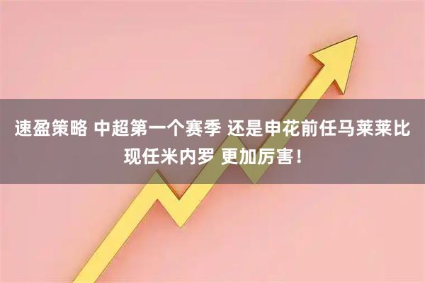 速盈策略 中超第一个赛季 还是申花前任马莱莱比现任米内罗 更加厉害！