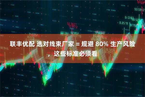 联丰优配 选对线束厂家 = 规避 80% 生产风险，这些标准必须看