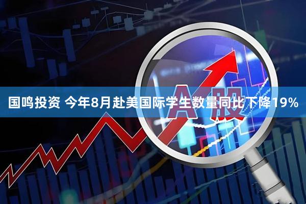 国鸣投资 今年8月赴美国际学生数量同比下降19%