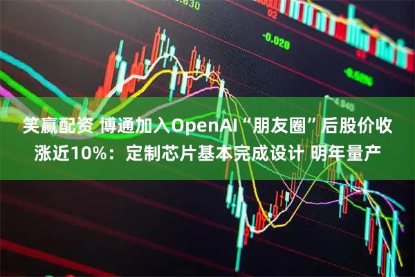 笑赢配资 博通加入OpenAI“朋友圈”后股价收涨近10%：定制芯片基本完成设计 明年量产