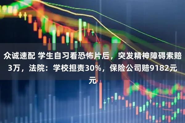 众诚速配 学生自习看恐怖片后，突发精神障碍索赔3万，法院：学校担责30%，保险公司赔9182元