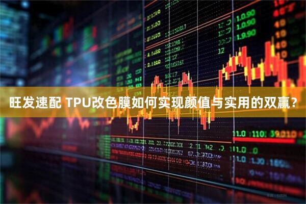 旺发速配 TPU改色膜如何实现颜值与实用的双赢？