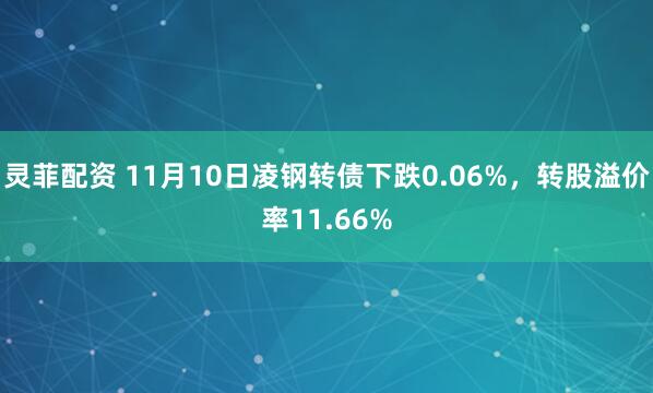 灵菲配资 11月10日凌钢转债下跌0.06%,转股溢价率11.66%