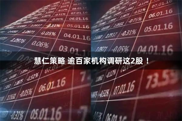 慧仁策略 逾百家机构调研这2股 !