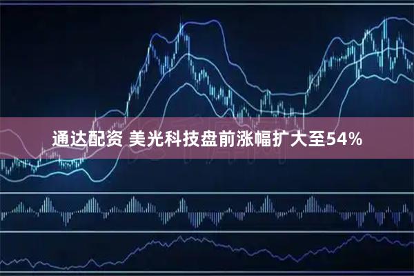 通达配资 美光科技盘前涨幅扩大至54%
